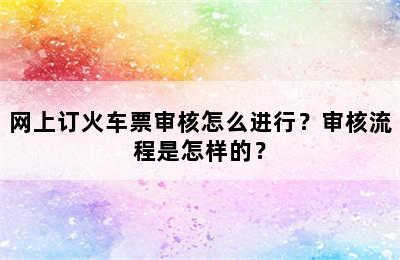 网上订火车票审核怎么进行？审核流程是怎样的？