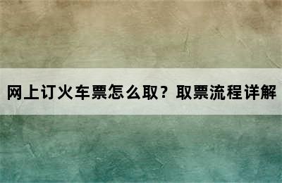网上订火车票怎么取？取票流程详解