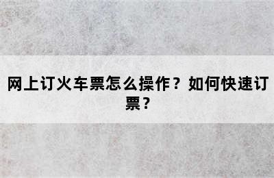 网上订火车票怎么操作？如何快速订票？