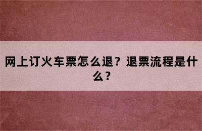 网上订火车票怎么退？退票流程是什么？