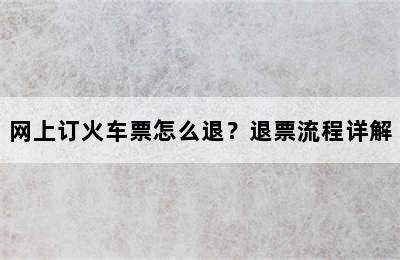 网上订火车票怎么退？退票流程详解