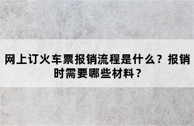 网上订火车票报销流程是什么？报销时需要哪些材料？
