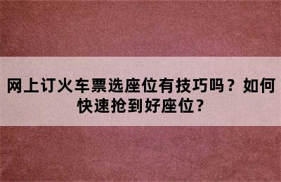 网上订火车票选座位有技巧吗？如何快速抢到好座位？