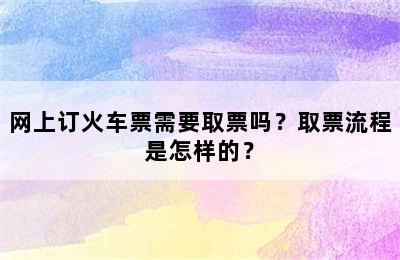 网上订火车票需要取票吗？取票流程是怎样的？