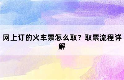 网上订的火车票怎么取？取票流程详解