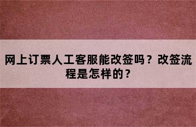 网上订票人工客服能改签吗？改签流程是怎样的？