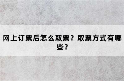 网上订票后怎么取票？取票方式有哪些？