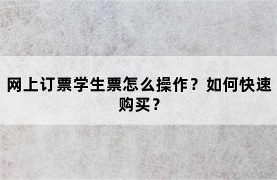 网上订票学生票怎么操作？如何快速购买？