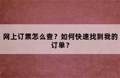 网上订票怎么查？如何快速找到我的订单？