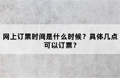 网上订票时间是什么时候？具体几点可以订票？