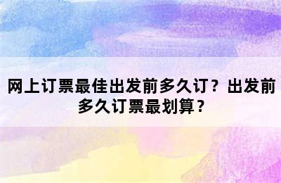 网上订票最佳出发前多久订？出发前多久订票最划算？