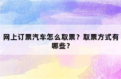 网上订票汽车怎么取票？取票方式有哪些？