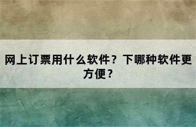 网上订票用什么软件？下哪种软件更方便？