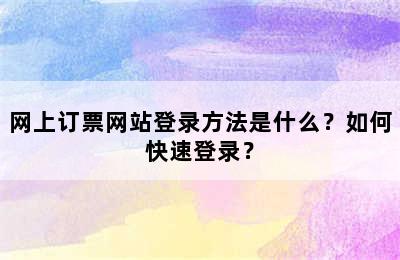 网上订票网站登录方法是什么？如何快速登录？