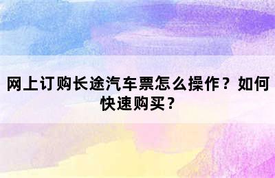 网上订购长途汽车票怎么操作？如何快速购买？