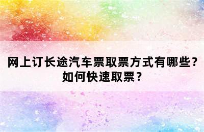 网上订长途汽车票取票方式有哪些？如何快速取票？