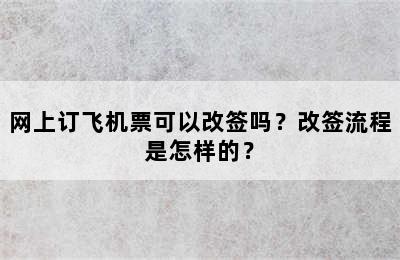 网上订飞机票可以改签吗？改签流程是怎样的？