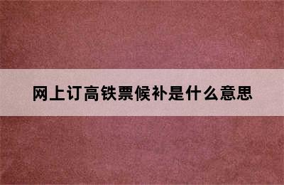 网上订高铁票候补是什么意思