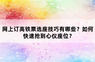 网上订高铁票选座技巧有哪些？如何快速抢到心仪座位？