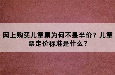网上购买儿童票为何不是半价？儿童票定价标准是什么？