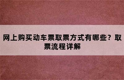 网上购买动车票取票方式有哪些？取票流程详解
