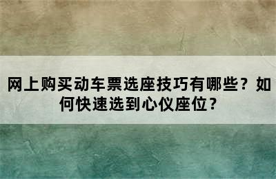 网上购买动车票选座技巧有哪些？如何快速选到心仪座位？