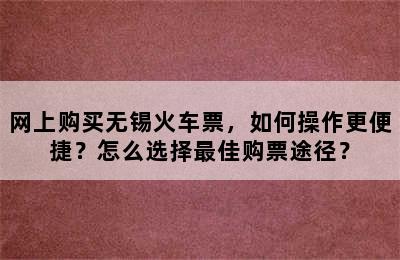 网上购买无锡火车票，如何操作更便捷？怎么选择最佳购票途径？