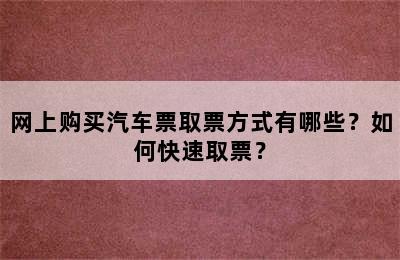 网上购买汽车票取票方式有哪些？如何快速取票？