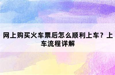 网上购买火车票后怎么顺利上车？上车流程详解
