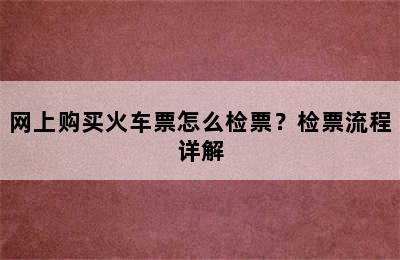 网上购买火车票怎么检票？检票流程详解