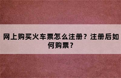 网上购买火车票怎么注册？注册后如何购票？