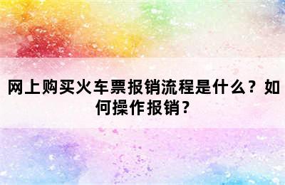 网上购买火车票报销流程是什么？如何操作报销？