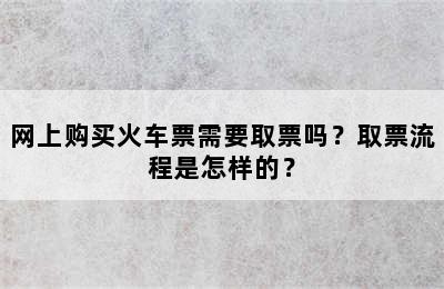 网上购买火车票需要取票吗？取票流程是怎样的？