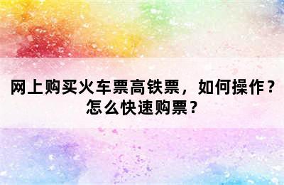 网上购买火车票高铁票，如何操作？怎么快速购票？