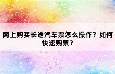 网上购买长途汽车票怎么操作？如何快速购票？
