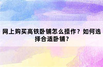 网上购买高铁卧铺怎么操作？如何选择合适卧铺？