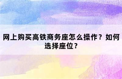 网上购买高铁商务座怎么操作？如何选择座位？