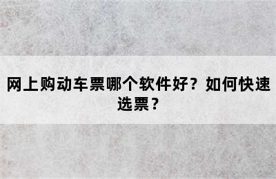 网上购动车票哪个软件好？如何快速选票？