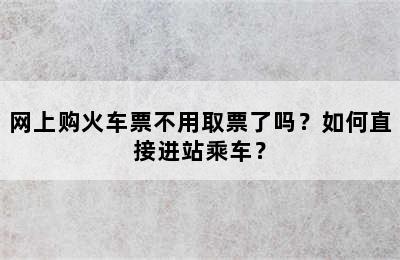 网上购火车票不用取票了吗？如何直接进站乘车？