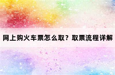 网上购火车票怎么取？取票流程详解