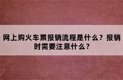 网上购火车票报销流程是什么？报销时需要注意什么？