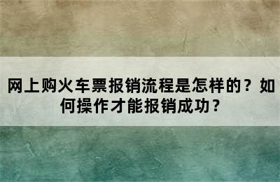 网上购火车票报销流程是怎样的？如何操作才能报销成功？