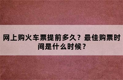 网上购火车票提前多久？最佳购票时间是什么时候？