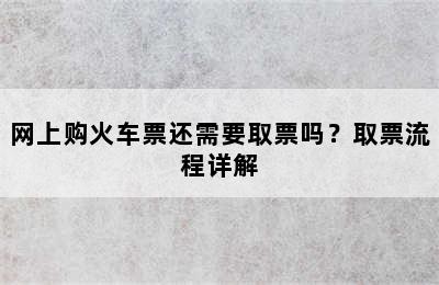 网上购火车票还需要取票吗？取票流程详解
