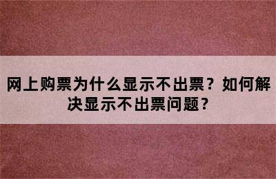 网上购票为什么显示不出票？如何解决显示不出票问题？
