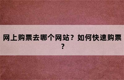 网上购票去哪个网站？如何快速购票？