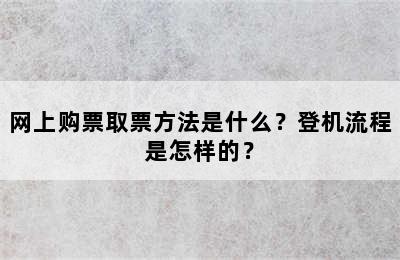 网上购票取票方法是什么？登机流程是怎样的？