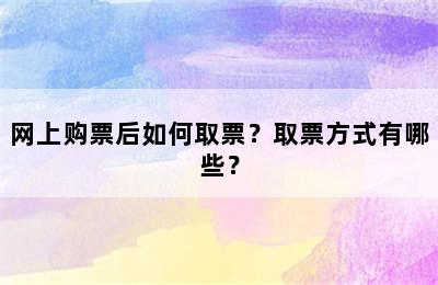 网上购票后如何取票？取票方式有哪些？