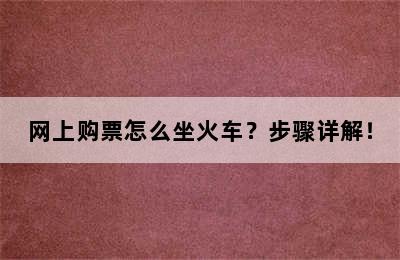 网上购票怎么坐火车？步骤详解！