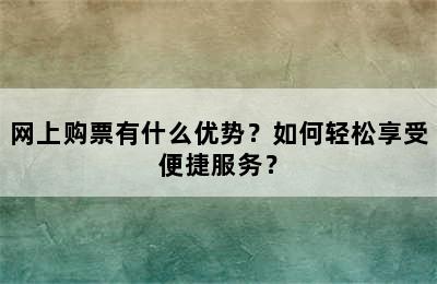 网上购票有什么优势？如何轻松享受便捷服务？